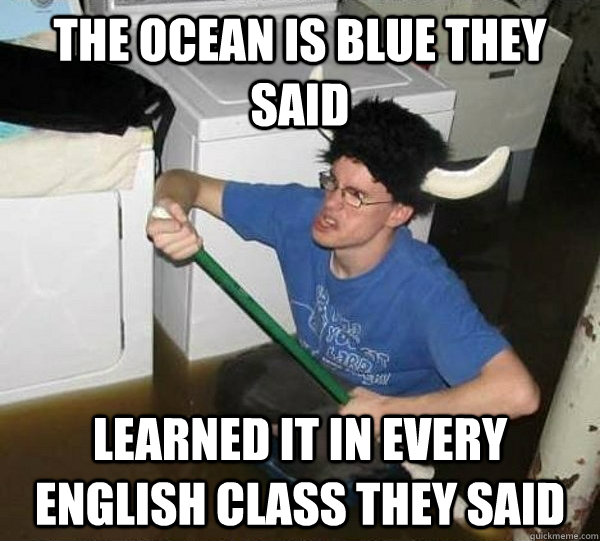 The Ocean is blue they said Learned it in every English class they said   they said2
