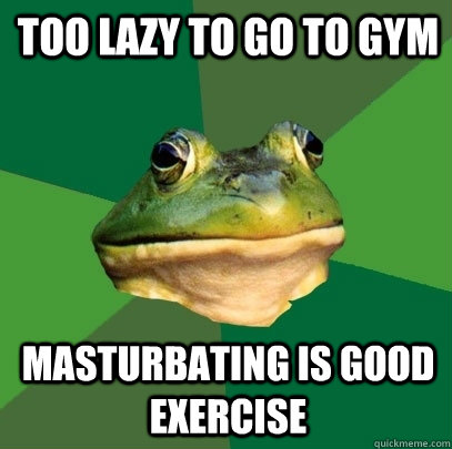 Too lazy to go to gym masturbating is good exercise  Foul Bachelor Frog
