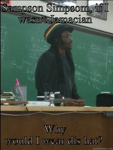 SAMPSON SIMPSOM, IF I WASN'T JAMACIAN WHY WOULD I WEAR DIS HAT?  Rasta Science Teacher