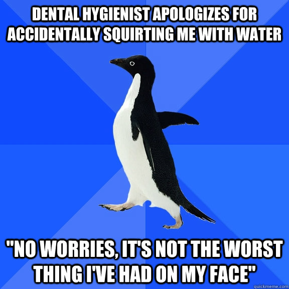 Dental Hygienist apologizes for accidentally squirting me with water  
