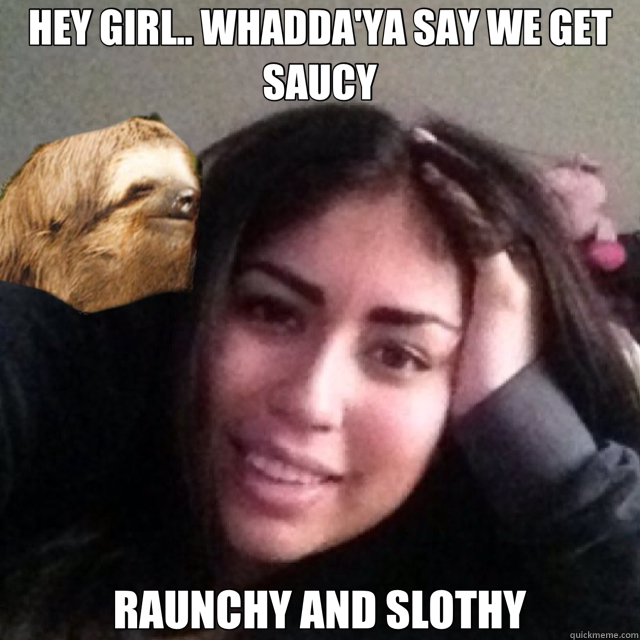 HEY GIRL.. WHADDA'YA SAY WE GET SAUCY RAUNCHY AND SLOTHY - HEY GIRL.. WHADDA'YA SAY WE GET SAUCY RAUNCHY AND SLOTHY  Misc