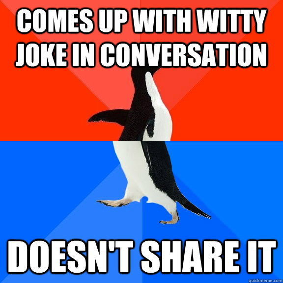 Comes up with witty joke in conversation Doesn't share it  Socially Awesome Awkward Penguin
