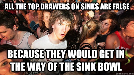 All the top drawers on sinks are false because they would get in the way of the sink bowl   Sudden Clarity Clarence