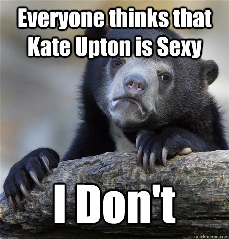 Everyone thinks that Kate Upton is Sexy I Don't  Confession Bear