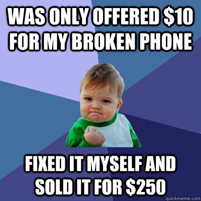 Was only offered $10 for my broken phone fixed it myself and sold it for $250 - Was only offered $10 for my broken phone fixed it myself and sold it for $250  Success Kid