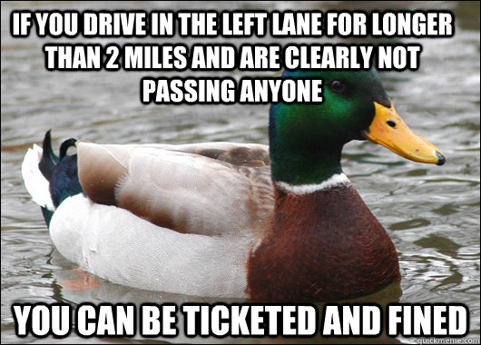 if you drive in the left lane for longer than 2 miles and are clearly not passing anyone you can be ticketed and fined  Actual Advice Mallard