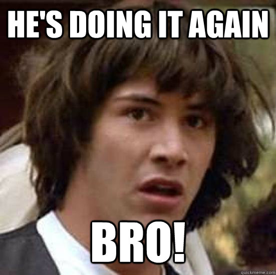 he's doing it again Bro! - he's doing it again Bro!  conspiracy keanu