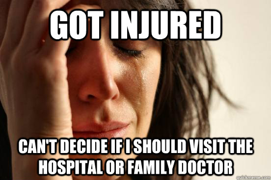 Got injured Can't decide if I should visit the hospital or family doctor  First World Problems