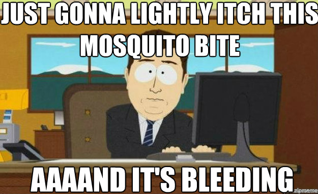 Just gonna lightly itch this mosquito bite AAAAND IT'S bleeding - Just gonna lightly itch this mosquito bite AAAAND IT'S bleeding  aaaand its gone