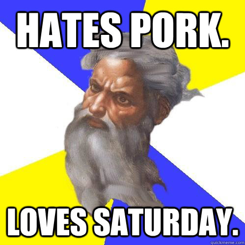 Hates pork. Loves Saturday.  Advice God