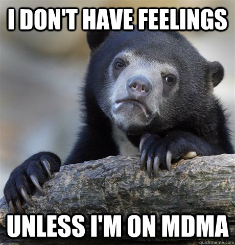 I don't have feelings unless i'm on mdma - I don't have feelings unless i'm on mdma  Confession Bear