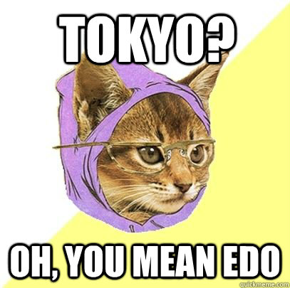 Tokyo? Oh, you mean edo  Hipster cat knowledge
