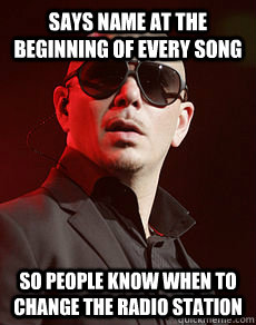 says name at the beginning of every song So people know when to change the radio station - says name at the beginning of every song So people know when to change the radio station  Good Guy Pitbull