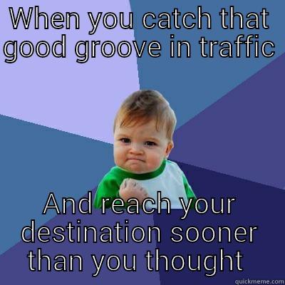 WHEN YOU CATCH THAT GOOD GROOVE IN TRAFFIC  AND REACH YOUR DESTINATION SOONER THAN YOU THOUGHT Success Kid