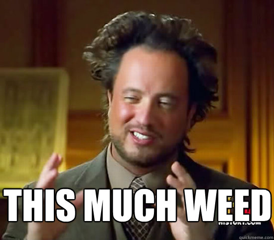  This much weed  Ancient Aliens