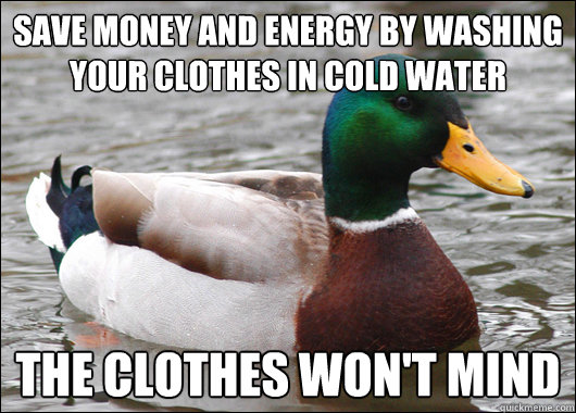 Save money and energy by washing your clothes in cold water The clothes won't mind  Actual Advice Mallard