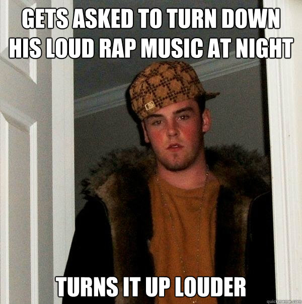gets asked to turn down his loud rap music at night turns it up louder - gets asked to turn down his loud rap music at night turns it up louder  Scumbag Steve