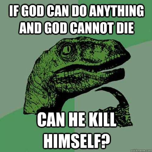 If god can do anything and god cannot die Can he kill himself? - If god can do anything and god cannot die Can he kill himself?  Philosoraptor