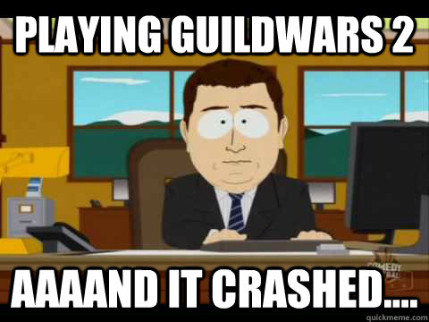 Playing guildwars 2 Aaaand it crashed.... - Playing guildwars 2 Aaaand it crashed....  Misc