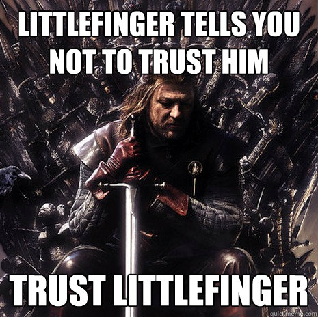 Littlefinger tells you not to trust him Trust Littlefinger - Littlefinger tells you not to trust him Trust Littlefinger  Ned Stark