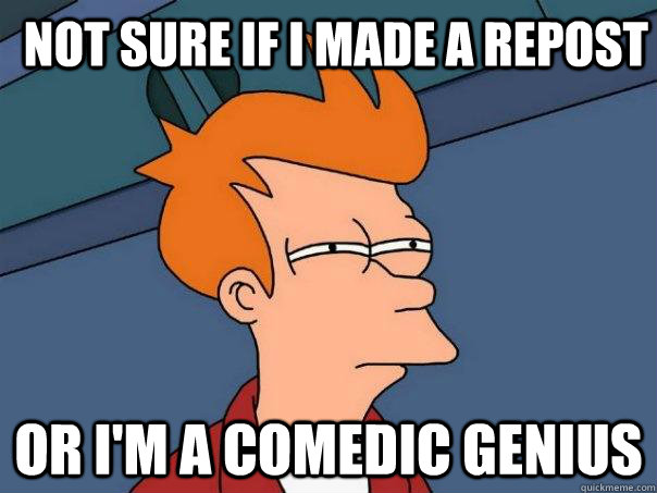 not sure if i made a repost or i'm a comedic genius  Futurama Fry