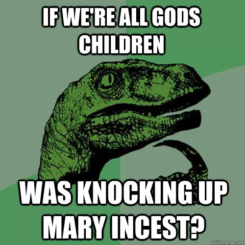 If we're all gods children was knocking up mary incest? - If we're all gods children was knocking up mary incest?  Philosoraptor