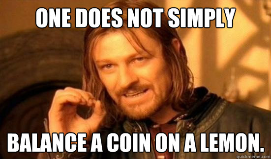 One Does Not Simply Balance a coin on a lemon.  Boromir