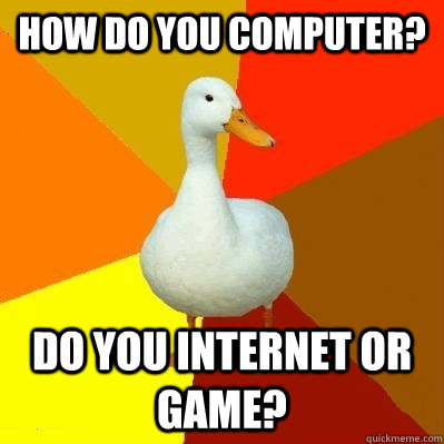How do you computer? Do you internet or game?  Tech Impaired Duck