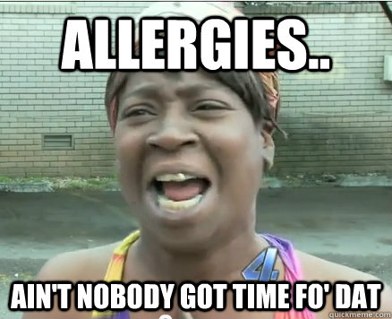 allergies.. Ain't Nobody got time fo' dat - allergies.. Ain't Nobody got time fo' dat  Sweet Brown aint Nobody got time fo Dat!