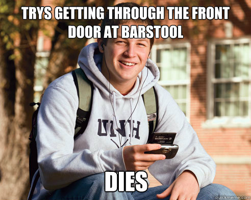 Trys getting through the front door at barstool dies  College Freshman