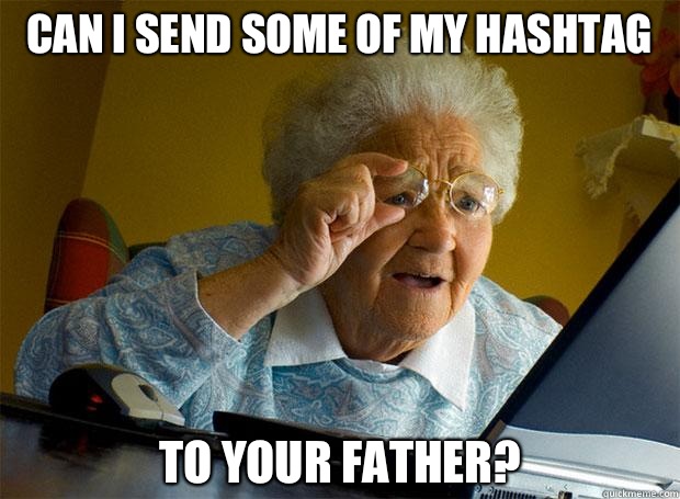 CAN I SEND SOME OF MY HASHTAG TO YOUR FATHER?  Grandma finds the Internet