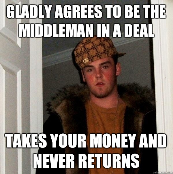 Gladly agrees to be the middleman in a deal Takes your money and never returns  Scumbag Steve