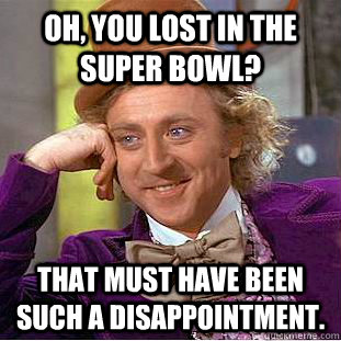 Oh, you lost in the super bowl? That must have been such a disappointment.  Creepy Wonka