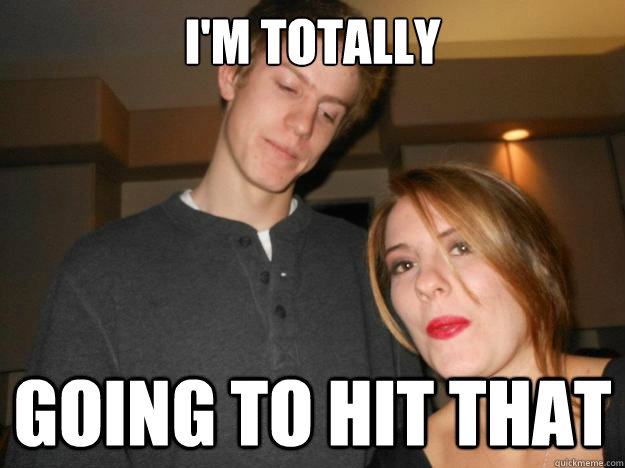 I'm totally going to hit that - I'm totally going to hit that  Tucker