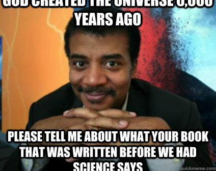 God created the universe 6,000 years ago please tell me about what your book that was written before we had science says - God created the universe 6,000 years ago please tell me about what your book that was written before we had science says  Condescending Neil deGrasse Tyson