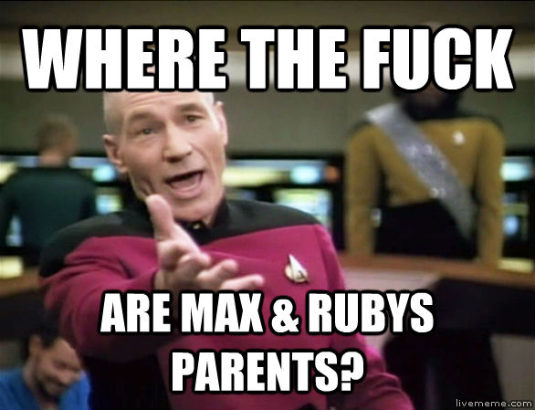 WHERE THE FUCK ARE MAX & RUBYS PARENTS?  Annoyed Picard HD