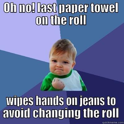 OH NO! LAST PAPER TOWEL ON THE ROLL WIPES HANDS ON JEANS TO AVOID CHANGING THE ROLL Success Kid