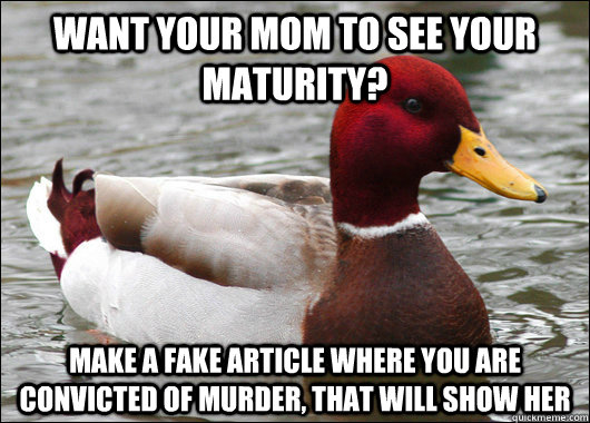Want your mom to see your maturity? Make a fake article where you are convicted of murder, that will show her   Malicious Advice Mallard