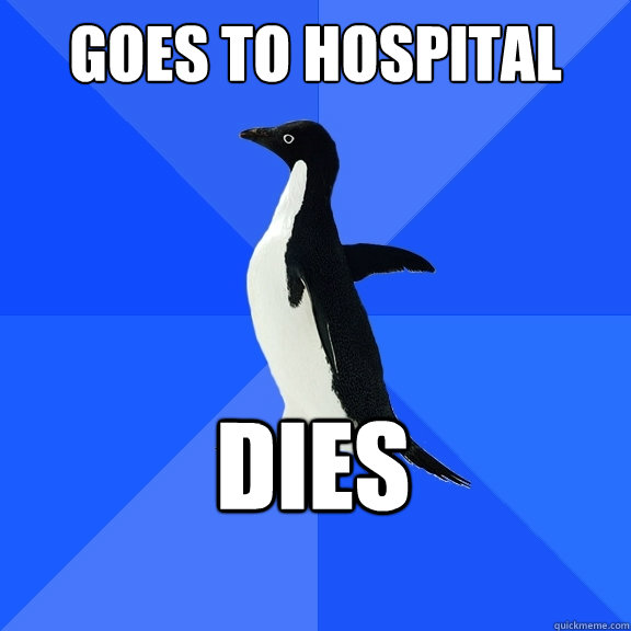 Goes to hospital Dies  Socially Awkward Penguin