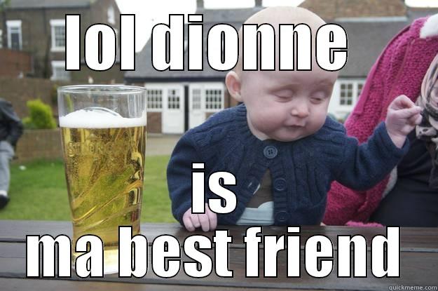 LOL DIONNE  IS MA BEST FRIEND drunk baby