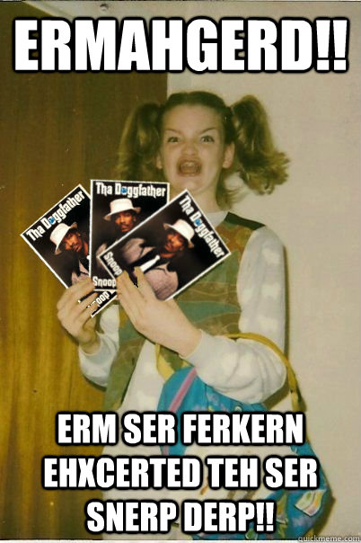 ermahgerd!! erm ser ferkern ehxcerted teh ser snerp derp!!  ERMAHGERD