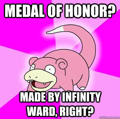 Medal of Honor? MAde by infinity ward, right?  Slowpoke
