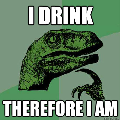 I drink therefore i am - I drink therefore i am  Philosoraptor