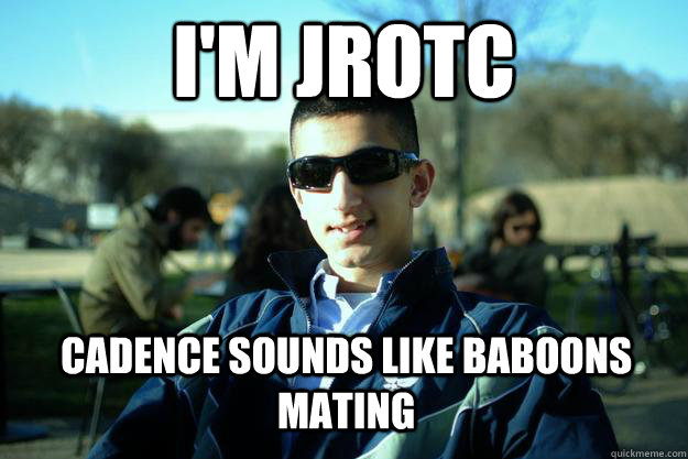 I'm JROTC cadence sounds like baboons mating  Douchey AFROTC cadet