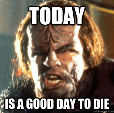 Today  is a good day to die - Today  is a good day to die  Angry Worf