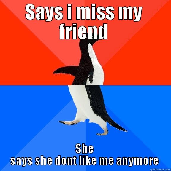SAYS I MISS MY FRIEND SHE SAYS SHE DONT LIKE ME ANYMORE Socially Awesome Awkward Penguin
