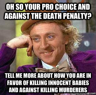 Oh so your pro choice and against the death penalty? Tell me more about how you are in favor of killing innocent babies and against killing murderers  