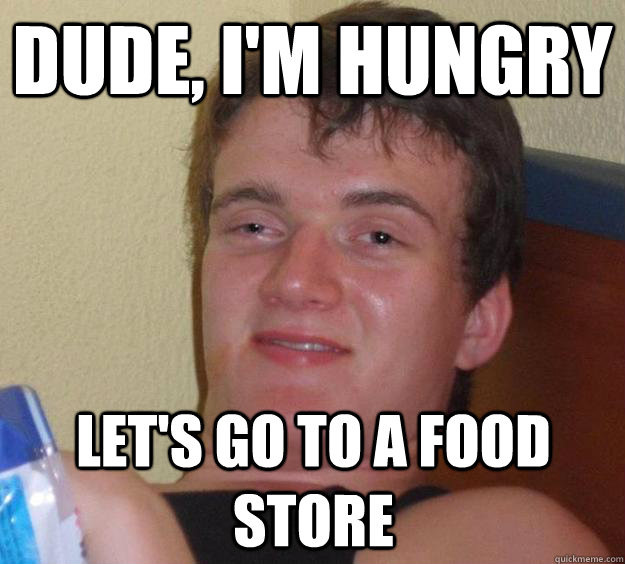 Dude, I'm hungry let's go to a food store  10 Guy