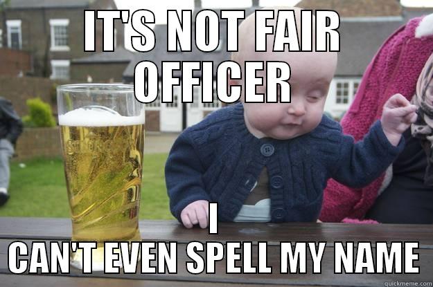 IT'S NOT FAIR OFFICER I CAN'T EVEN SPELL MY NAME drunk baby