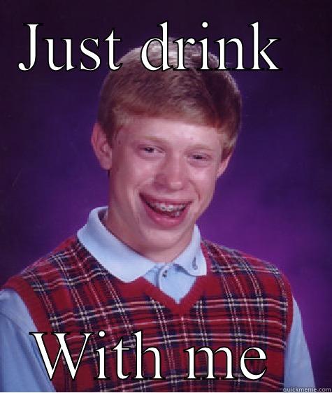 JUST DRINK  WITH ME  Bad Luck Brian